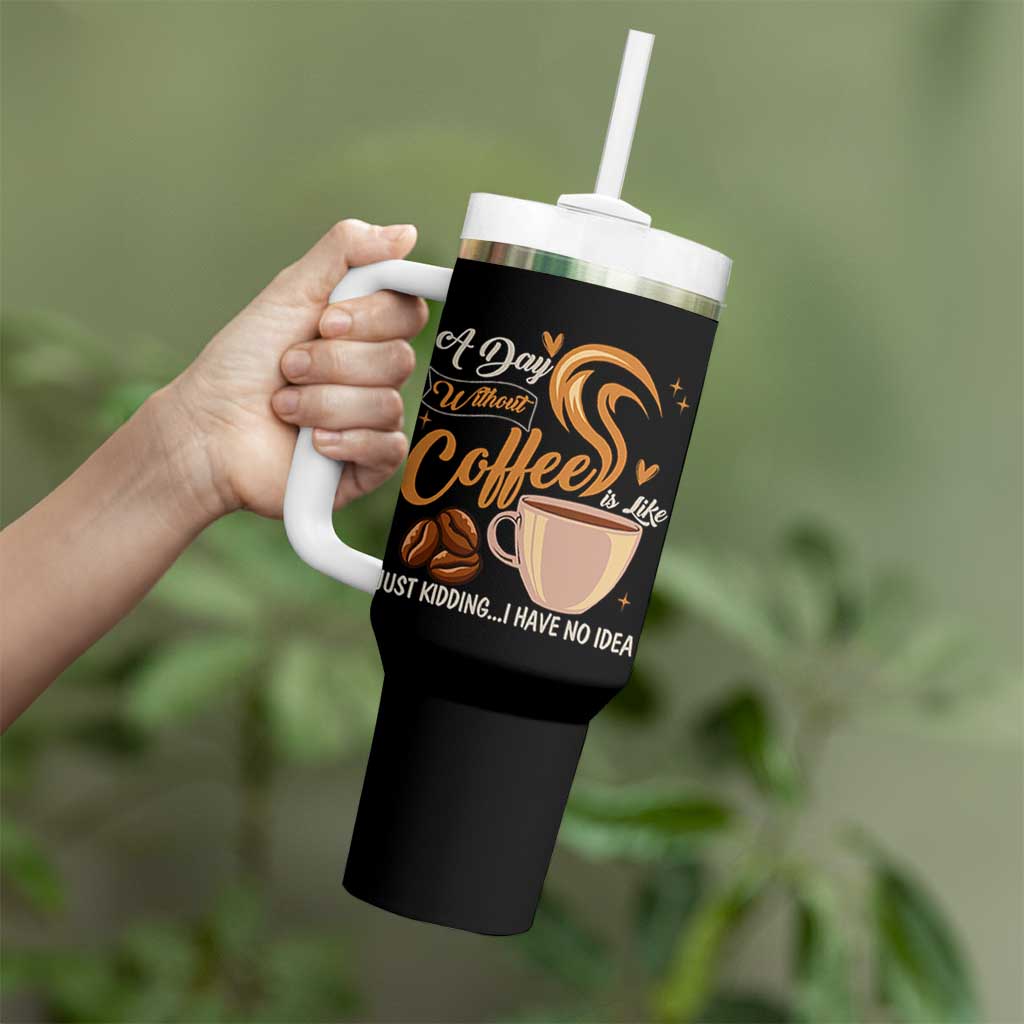 Coffee Lover Tumbler With Handle A Day Without Coffee I Have No Idea