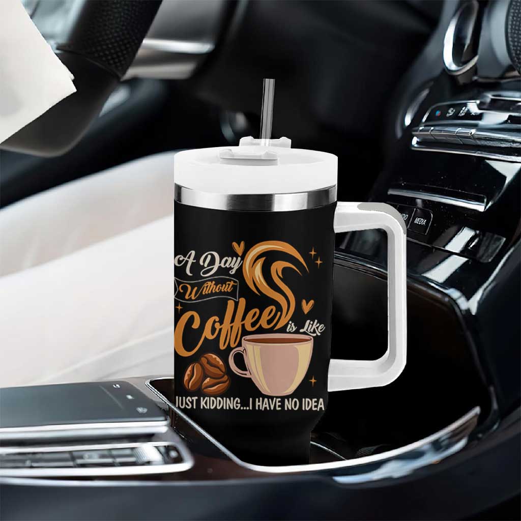 Coffee Lover Tumbler With Handle A Day Without Coffee I Have No Idea
