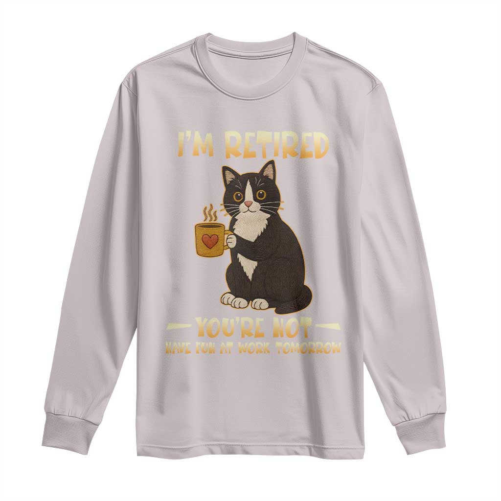 Funny I Am Retired You Are Not Have Fun At Work Tomorrow Long Sleeve Shirt Black Cat - Wonder Print Shop