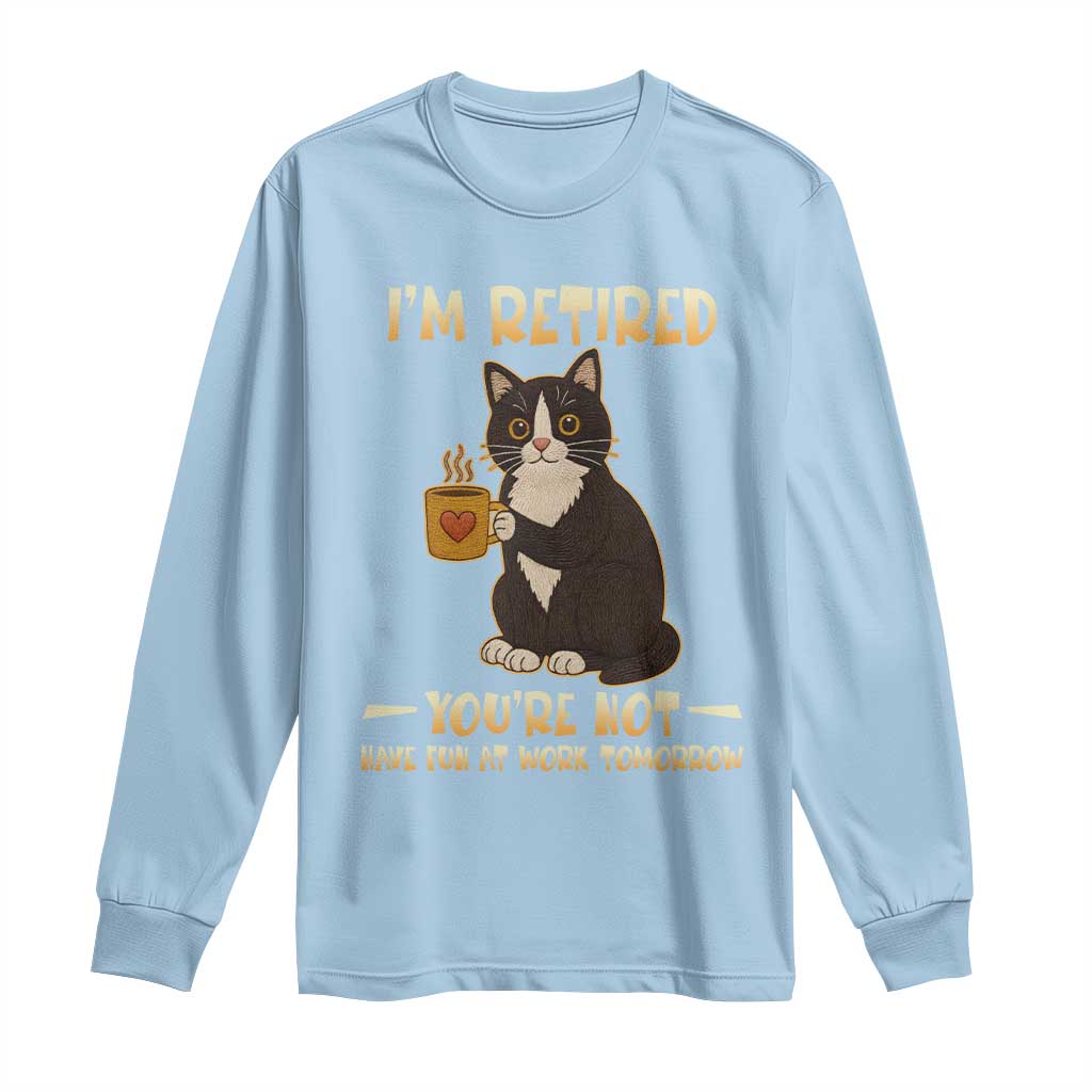 Funny I Am Retired You Are Not Have Fun At Work Tomorrow Long Sleeve Shirt Black Cat - Wonder Print Shop