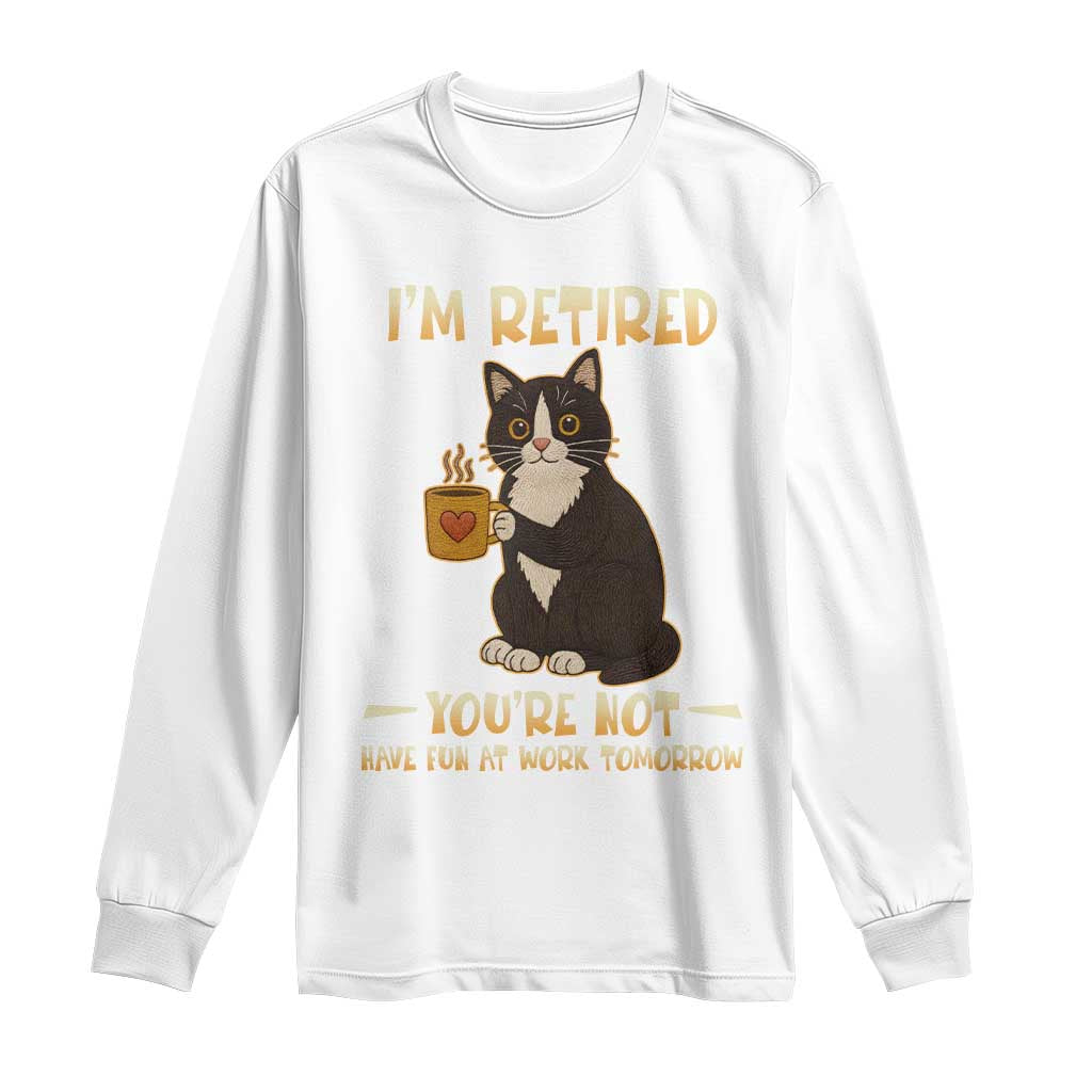 Funny I Am Retired You Are Not Have Fun At Work Tomorrow Long Sleeve Shirt Black Cat - Wonder Print Shop