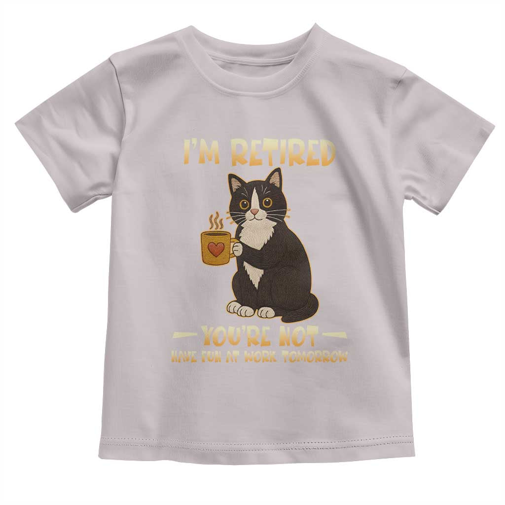 Funny I Am Retired You Are Not Have Fun At Work Tomorrow Toddler T Shirt Black Cat - Wonder Print Shop