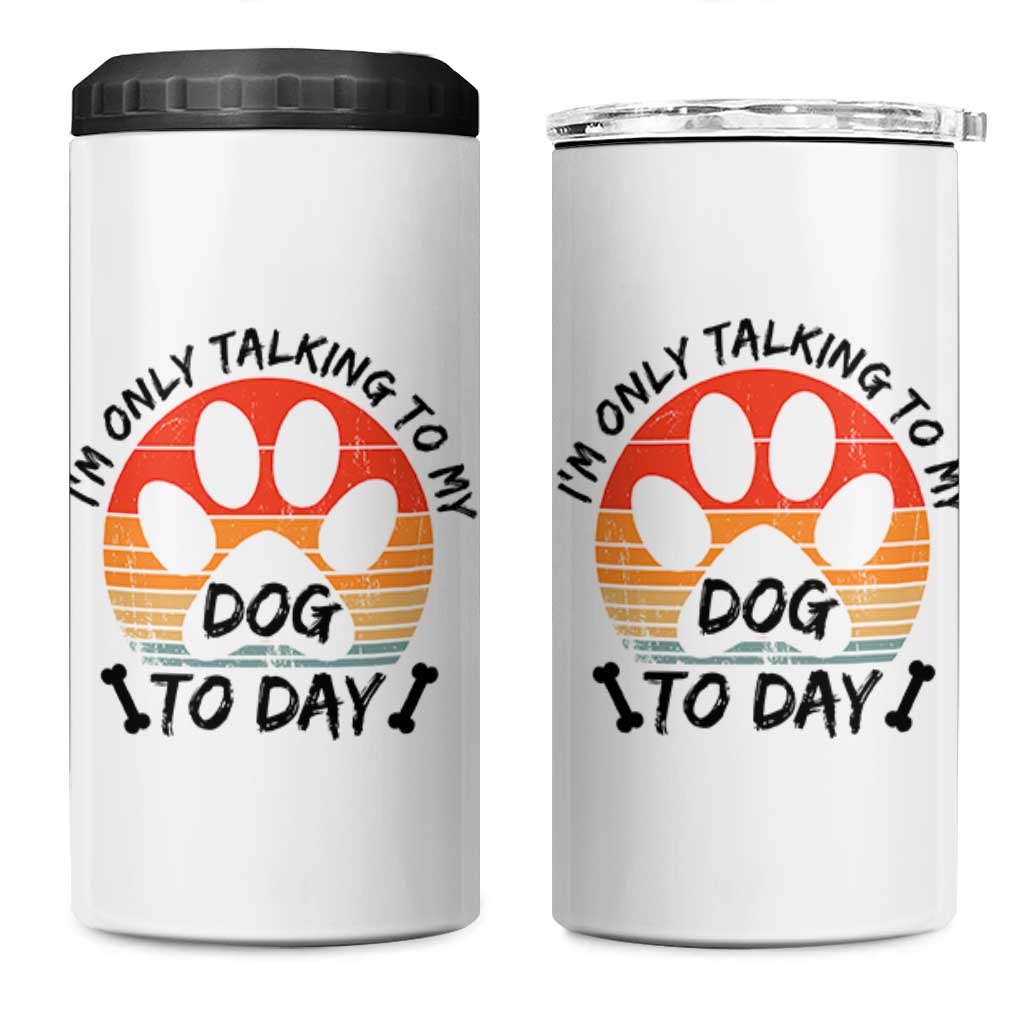 Dog Lover Humor 4 in 1 Can Cooler Tumbler I Am Only Talking To My Dog Today
