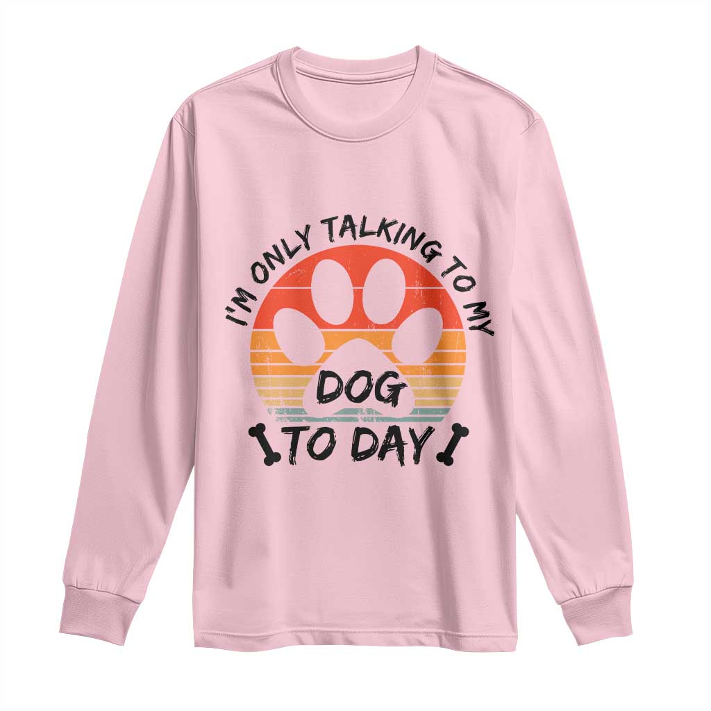 Dog Lover Humor Long Sleeve Shirt I Am Only Talking To My Dog Today - Wonder Print Shop