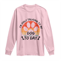 Dog Lover Humor Long Sleeve Shirt I Am Only Talking To My Dog Today - Wonder Print Shop