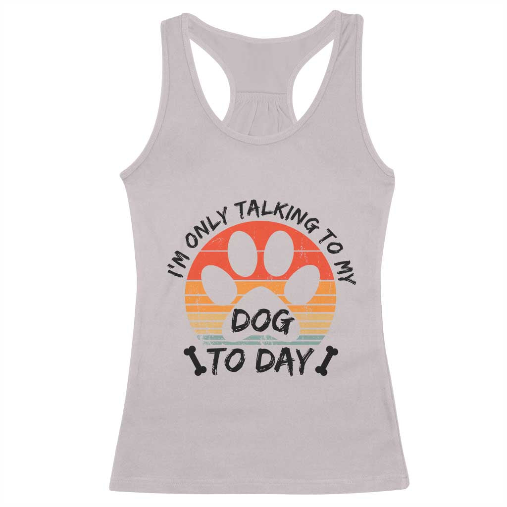 Dog Lover Humor Racerback Tank Top I Am Only Talking To My Dog Today - Wonder Print Shop
