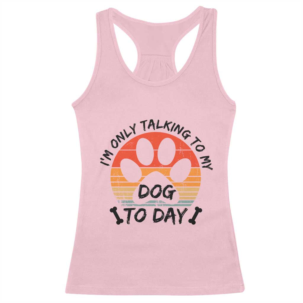 Dog Lover Humor Racerback Tank Top I Am Only Talking To My Dog Today - Wonder Print Shop