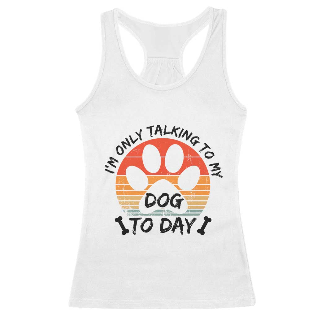Dog Lover Humor Racerback Tank Top I Am Only Talking To My Dog Today - Wonder Print Shop
