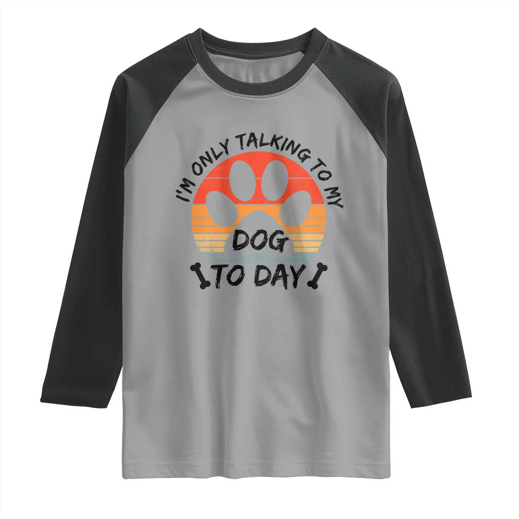 Dog Lover Humor Raglan Shirt I Am Only Talking To My Dog Today - Wonder Print Shop