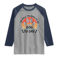 Dog Lover Humor Raglan Shirt I Am Only Talking To My Dog Today - Wonder Print Shop