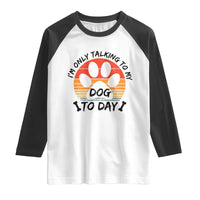 Dog Lover Humor Raglan Shirt I Am Only Talking To My Dog Today - Wonder Print Shop