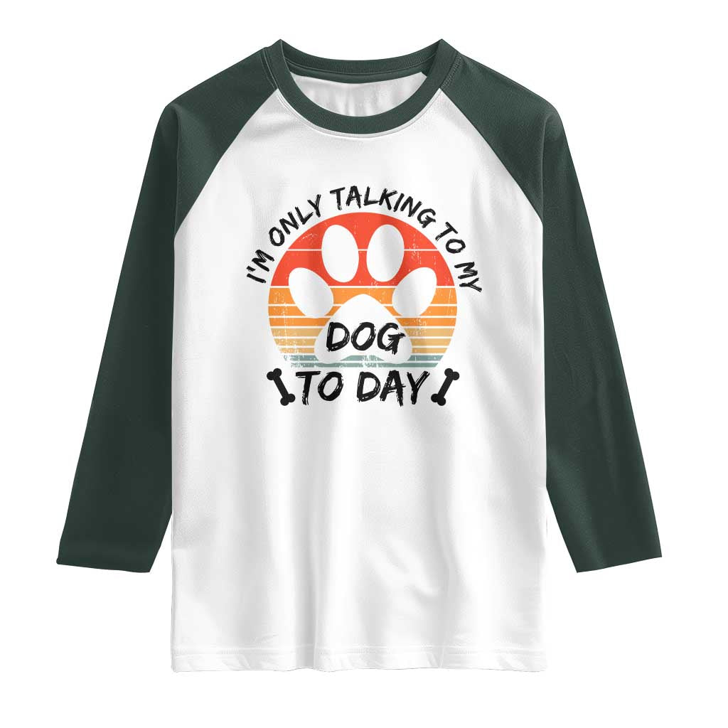Dog Lover Humor Raglan Shirt I Am Only Talking To My Dog Today - Wonder Print Shop