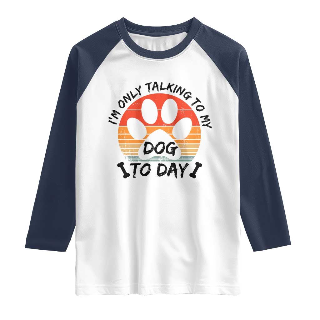 Dog Lover Humor Raglan Shirt I Am Only Talking To My Dog Today - Wonder Print Shop
