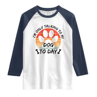 Dog Lover Humor Raglan Shirt I Am Only Talking To My Dog Today - Wonder Print Shop