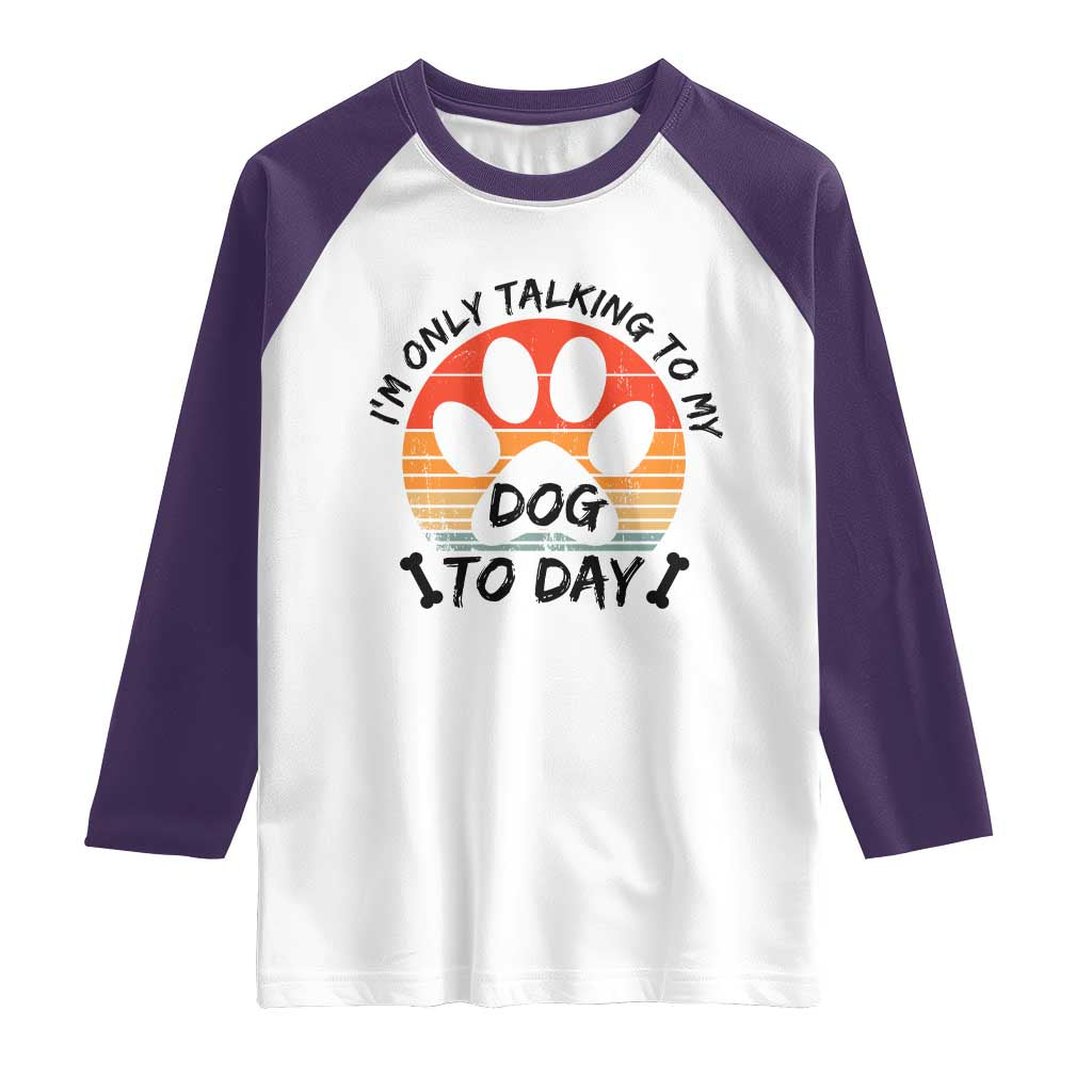 Dog Lover Humor Raglan Shirt I Am Only Talking To My Dog Today - Wonder Print Shop