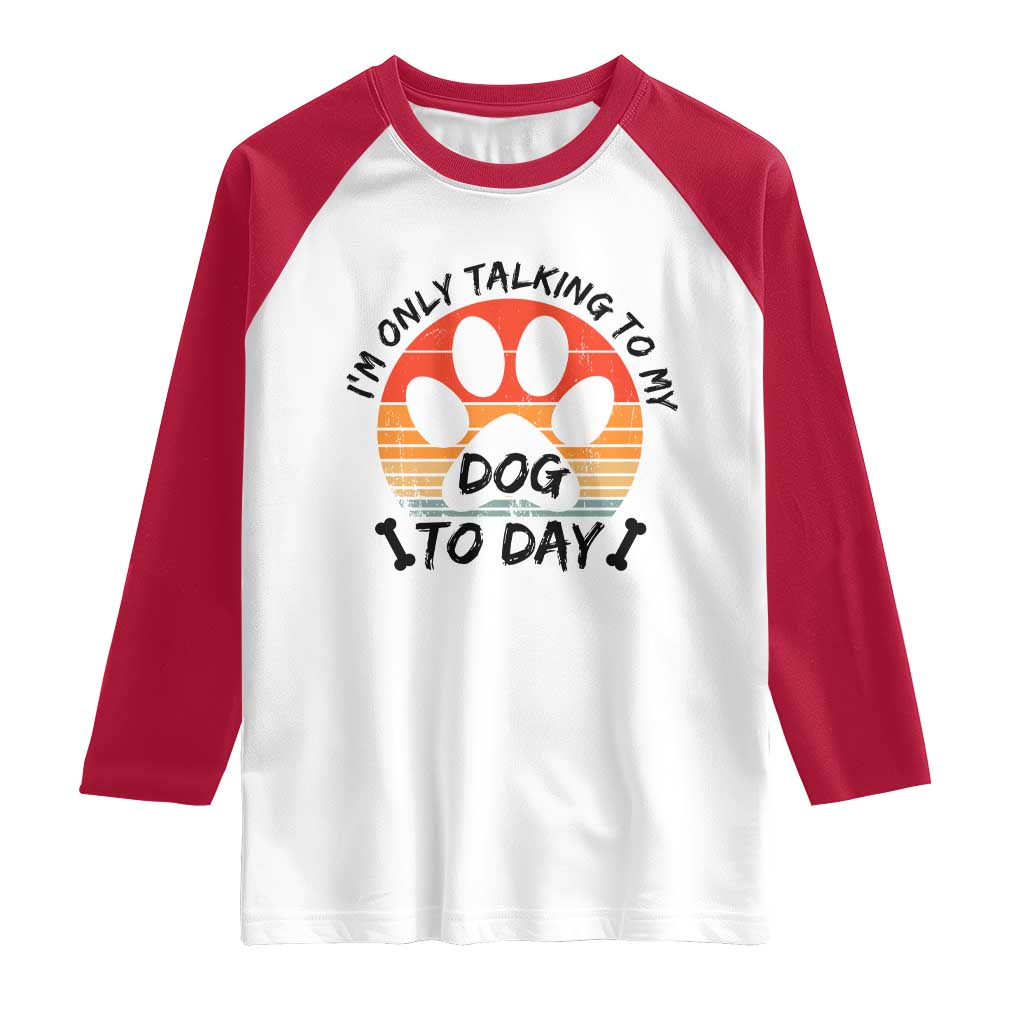 Dog Lover Humor Raglan Shirt I Am Only Talking To My Dog Today - Wonder Print Shop
