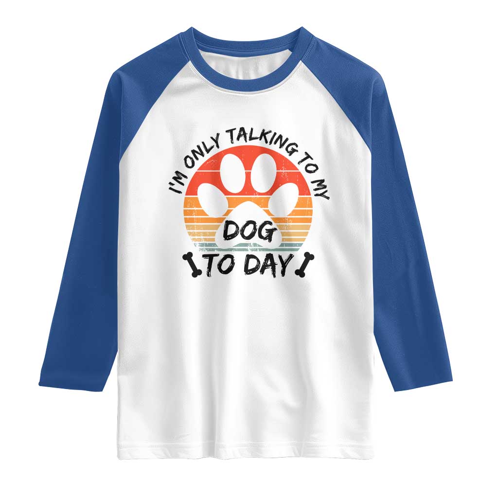 Dog Lover Humor Raglan Shirt I Am Only Talking To My Dog Today - Wonder Print Shop