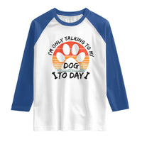 Dog Lover Humor Raglan Shirt I Am Only Talking To My Dog Today - Wonder Print Shop