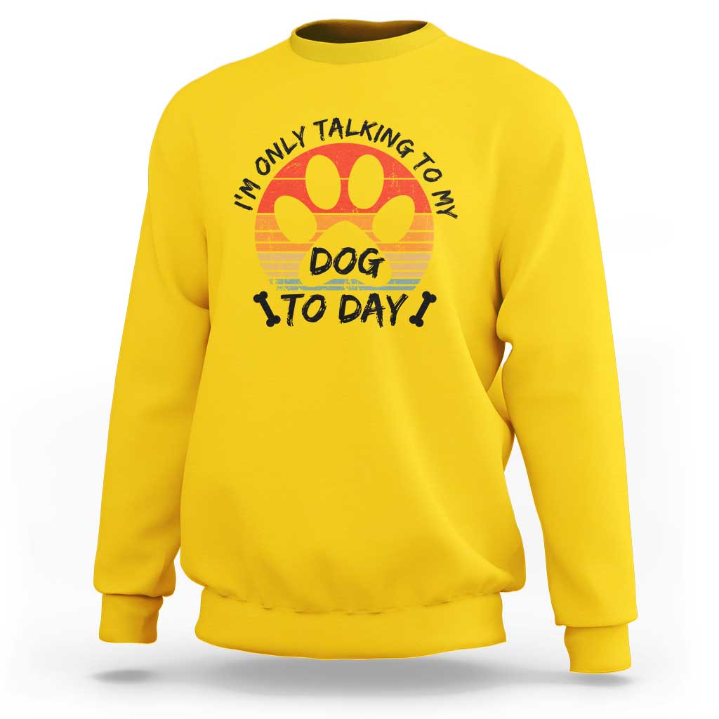 Dog Lover Humor Sweatshirt I Am Only Talking To My Dog Today - Wonder Print Shop