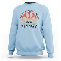 Dog Lover Humor Sweatshirt I Am Only Talking To My Dog Today - Wonder Print Shop