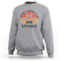 Dog Lover Humor Sweatshirt I Am Only Talking To My Dog Today - Wonder Print Shop