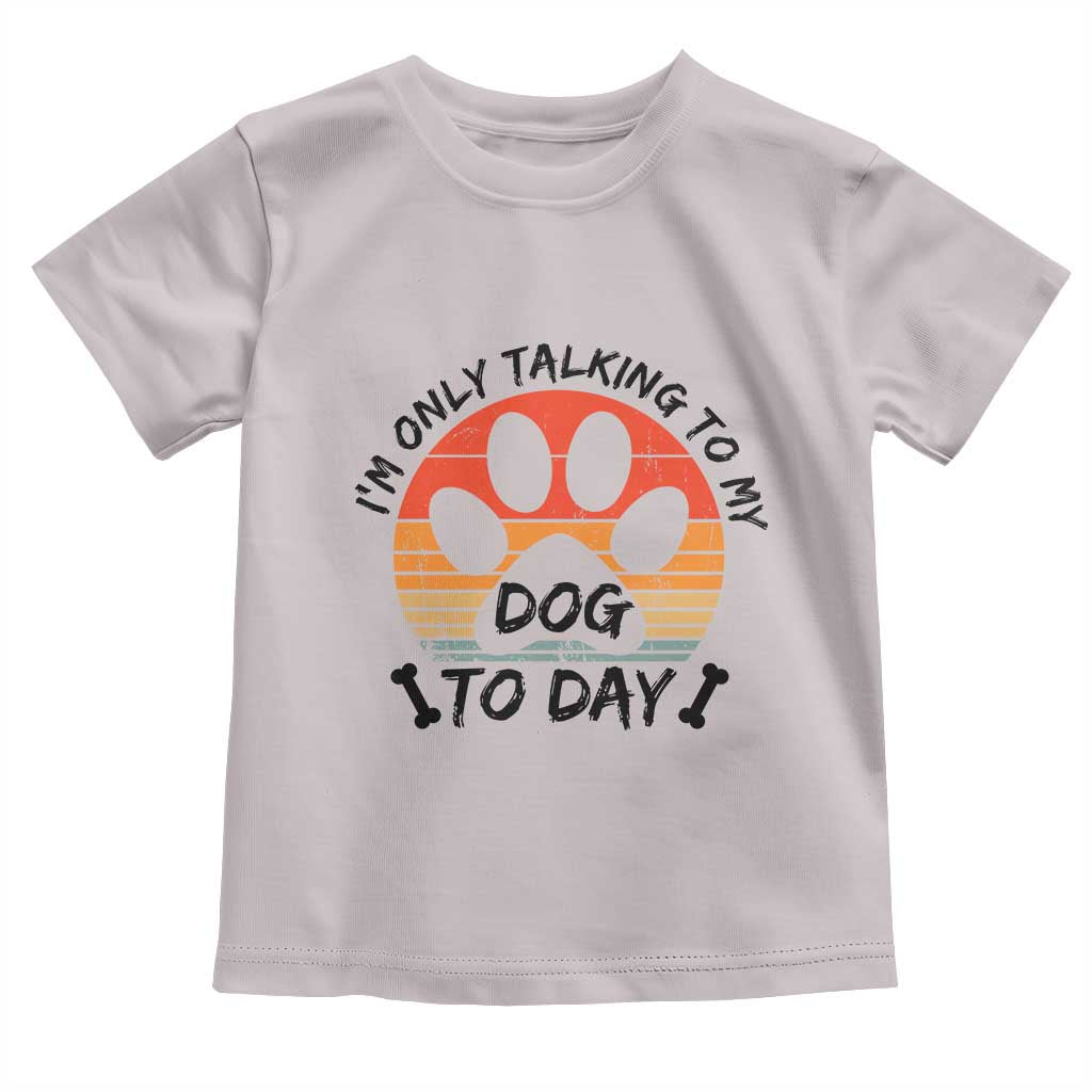 Dog Lover Humor Toddler T Shirt I Am Only Talking To My Dog Today - Wonder Print Shop