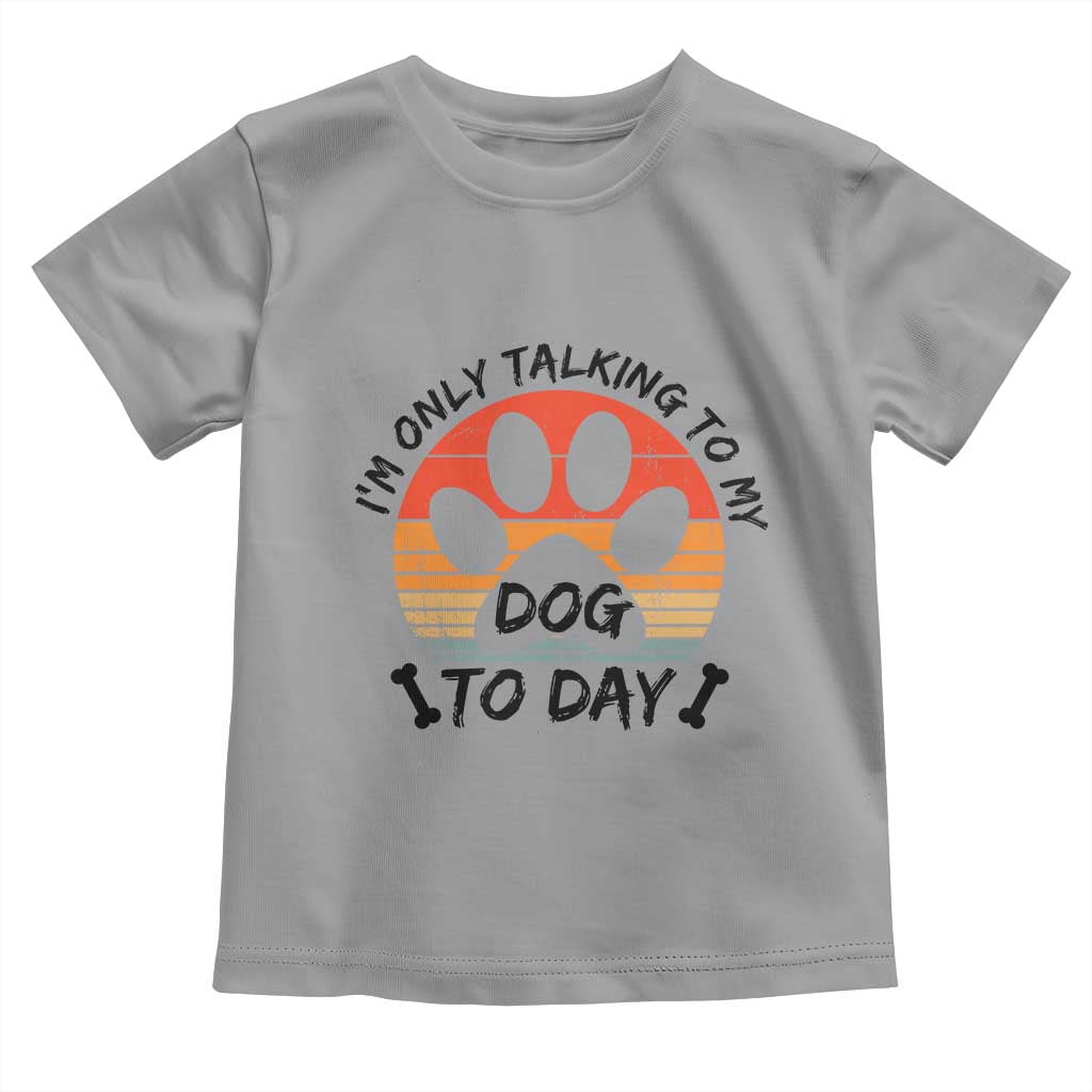 Dog Lover Humor Toddler T Shirt I Am Only Talking To My Dog Today - Wonder Print Shop