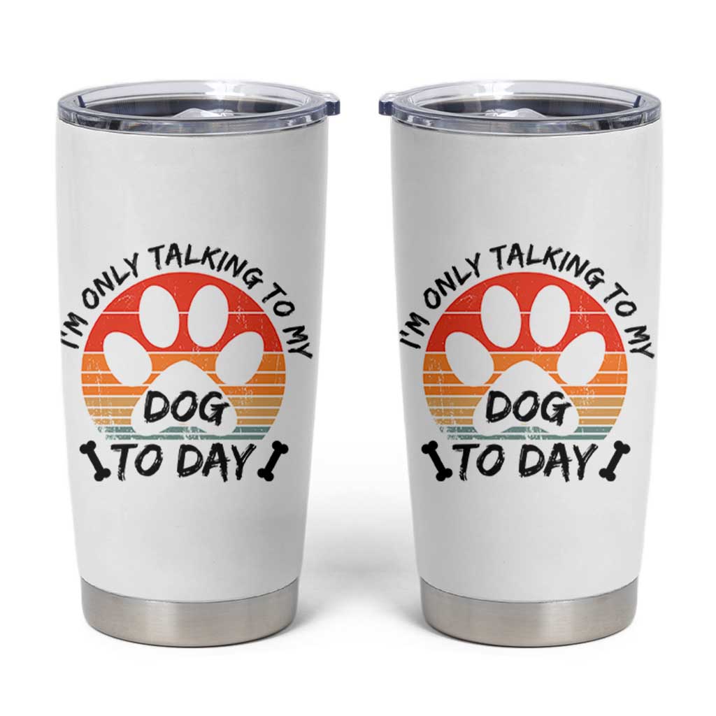 Dog Lover Humor Tumbler Cup I Am Only Talking To My Dog Today