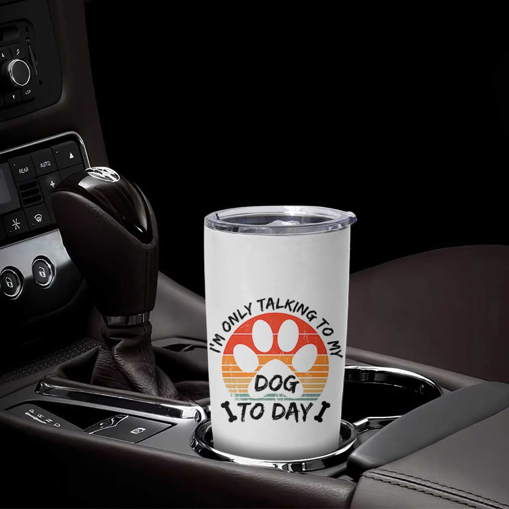 Dog Lover Humor Tumbler Cup I Am Only Talking To My Dog Today