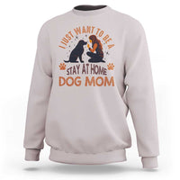 Cute Dog Lover Sweatshirt I Just Want To Be A Stay At Home Dog Mom - Wonder Print Shop