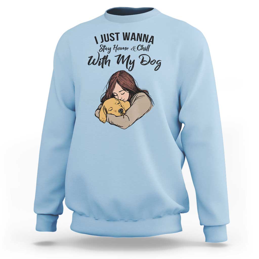 Funny Dog Lover Sweatshirt I Just Wanna Stay Home With My Dog - Wonder Print Shop