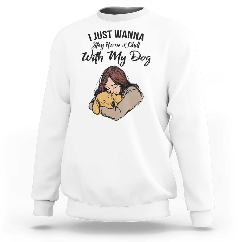Funny Dog Lover Sweatshirt I Just Wanna Stay Home With My Dog - Wonder Print Shop
