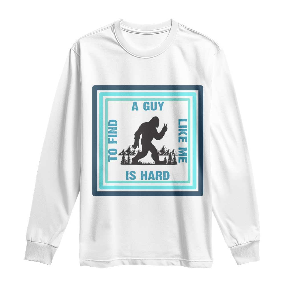 Bigfoot Lover Gift Long Sleeve Shirt A Guy Like Me Is Hard To Find - Wonder Print Shop