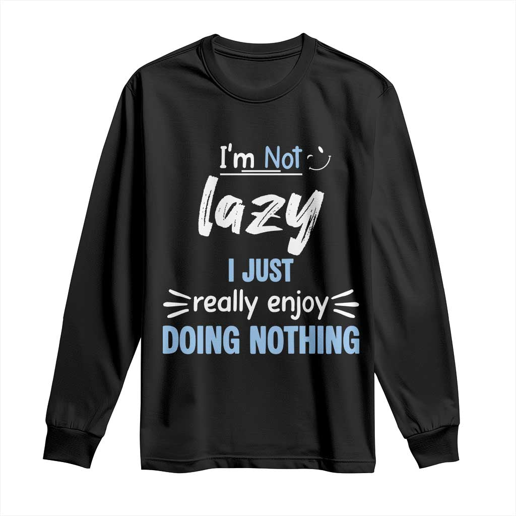 Funny Sarcastic Saying Long Sleeve Shirt I Am Not Lazy I Just Really Enjoy Doing Nothing - Wonder Print Shop