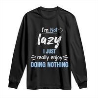 Funny Sarcastic Saying Long Sleeve Shirt I Am Not Lazy I Just Really Enjoy Doing Nothing - Wonder Print Shop