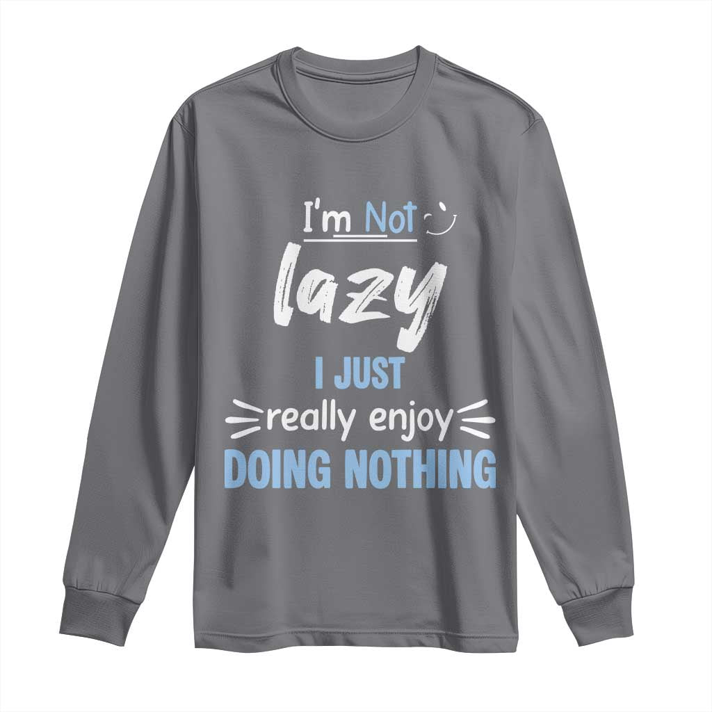 Funny Sarcastic Saying Long Sleeve Shirt I Am Not Lazy I Just Really Enjoy Doing Nothing - Wonder Print Shop