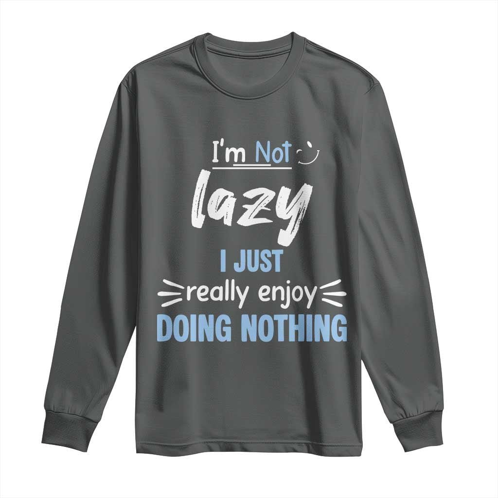 Funny Sarcastic Saying Long Sleeve Shirt I Am Not Lazy I Just Really Enjoy Doing Nothing - Wonder Print Shop