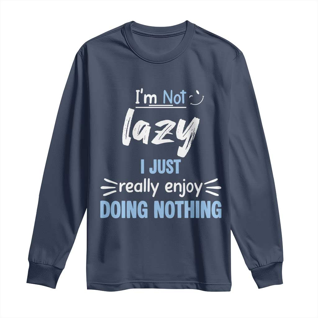 Funny Sarcastic Saying Long Sleeve Shirt I Am Not Lazy I Just Really Enjoy Doing Nothing - Wonder Print Shop