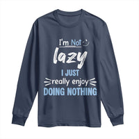 Funny Sarcastic Saying Long Sleeve Shirt I Am Not Lazy I Just Really Enjoy Doing Nothing - Wonder Print Shop