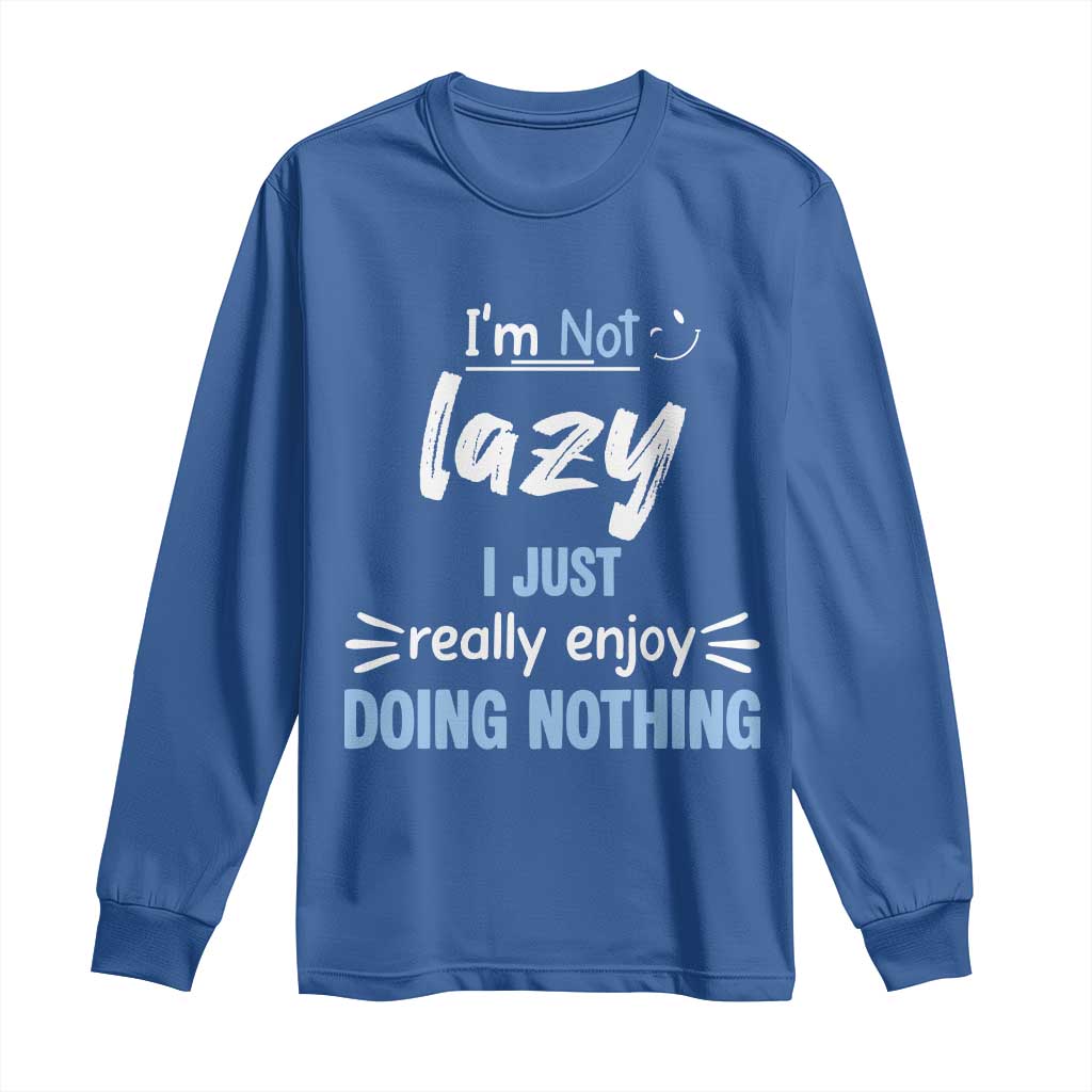 Funny Sarcastic Saying Long Sleeve Shirt I Am Not Lazy I Just Really Enjoy Doing Nothing - Wonder Print Shop
