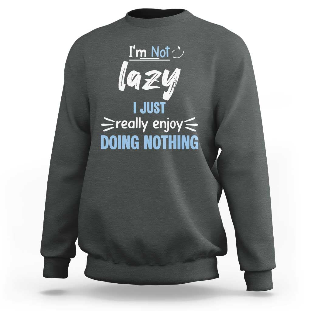 Funny Sarcastic Saying Sweatshirt I Am Not Lazy I Just Really Enjoy Doing Nothing - Wonder Print Shop
