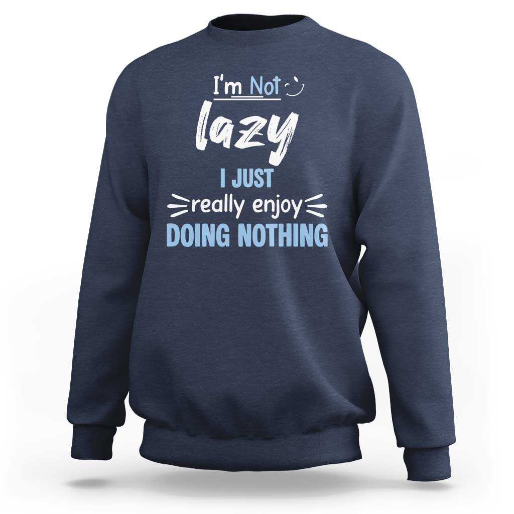 Funny Sarcastic Saying Sweatshirt I Am Not Lazy I Just Really Enjoy Doing Nothing - Wonder Print Shop