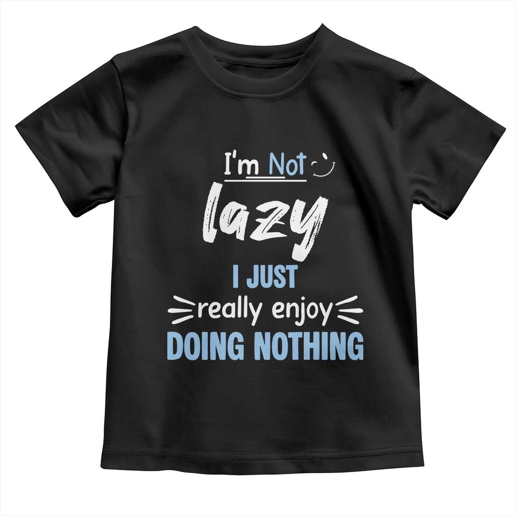 Funny Sarcastic Saying Toddler T Shirt I Am Not Lazy I Just Really Enjoy Doing Nothing - Wonder Print Shop