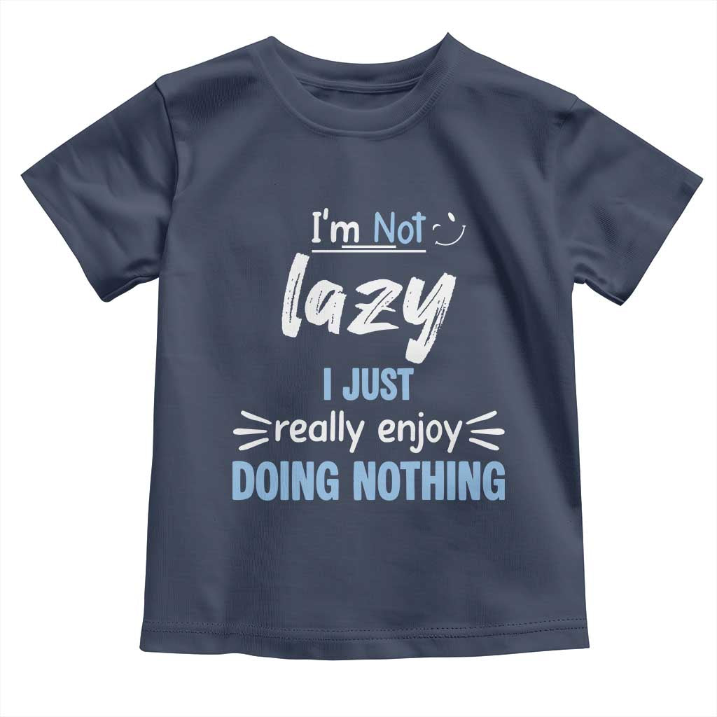 Funny Sarcastic Saying Toddler T Shirt I Am Not Lazy I Just Really Enjoy Doing Nothing - Wonder Print Shop