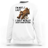 Funny Bigfoot Sweatshirt I Am Not Lazy I Just Really Enjoy Doing Nothing - Wonder Print Shop