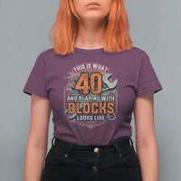 Funny 40th Birthday Mechanic T Shirt For Women This Is What 40 And Playing With Blocks Looks Like