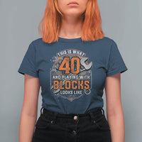 Funny 40th Birthday Mechanic T Shirt For Women This Is What 40 And Playing With Blocks Looks Like