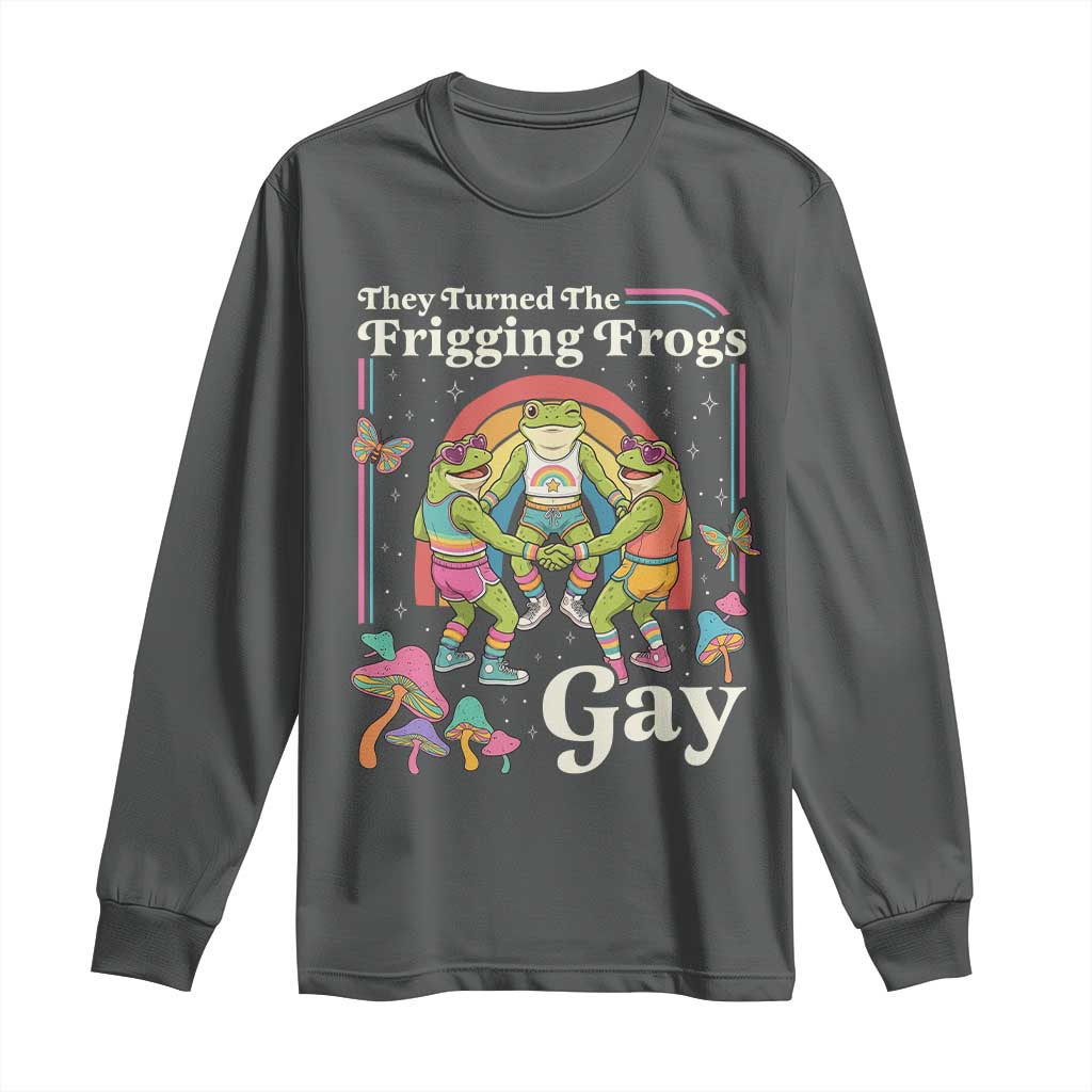 They Turned The Frigging Frogs Gay Long Sleeve Shirt Funny LGBTQ Pride Month