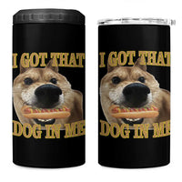 Funny Shiba Inu Dog Meme 4 in 1 Can Cooler Tumbler I Got That Dog In Me