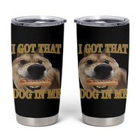 Funny Shiba Inu Dog Meme Tumbler Cup I Got That Dog In Me